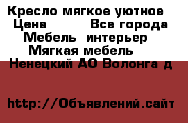 Кресло мягкое уютное › Цена ­ 790 - Все города Мебель, интерьер » Мягкая мебель   . Ненецкий АО,Волонга д.